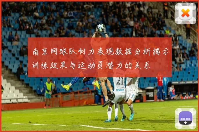 南京网球队耐力表现数据分析揭示训练效果与运动员潜力的关系