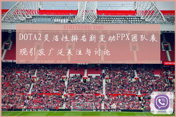 DOTA2灵活性排名新变动FPX团队表现引发广泛关注与讨论