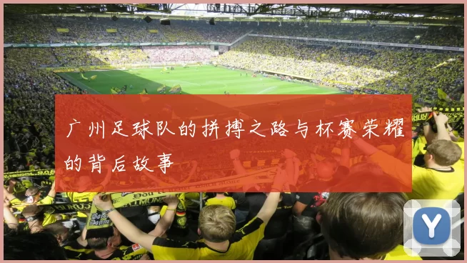 广州足球队的拼搏之路与杯赛荣耀的背后故事