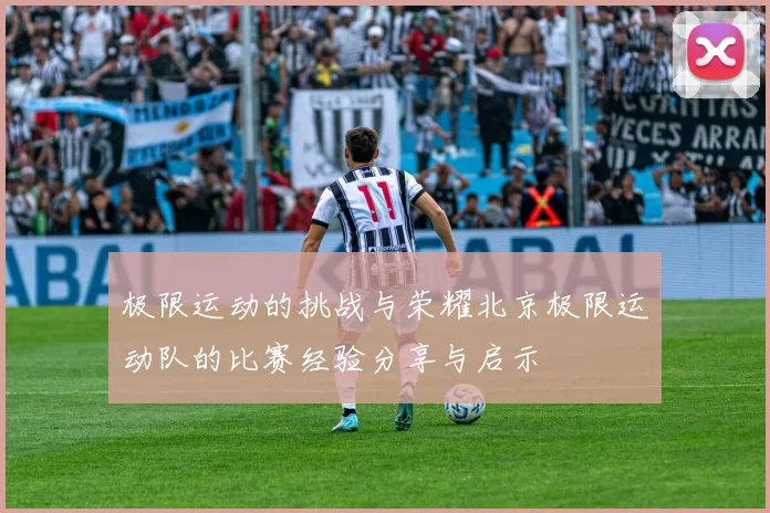 极限运动的挑战与荣耀北京极限运动队的比赛经验分享与启示