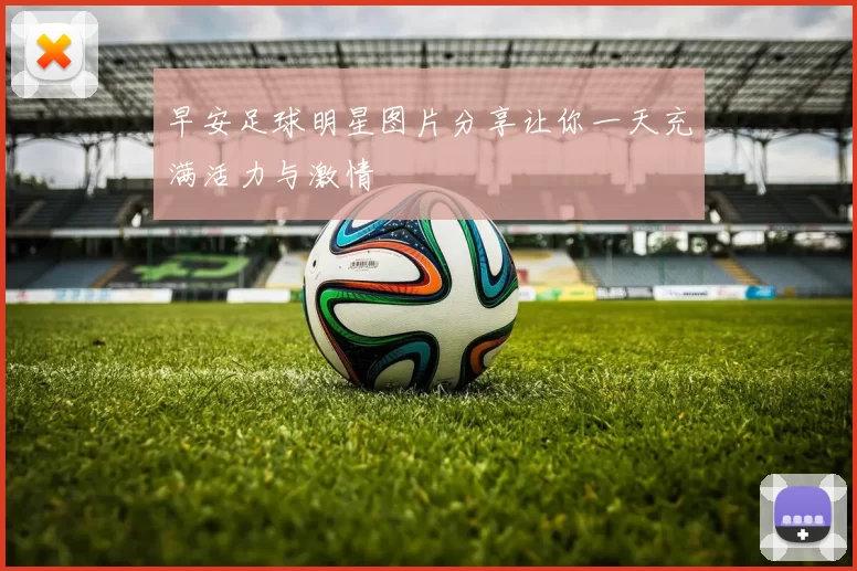 早安足球明星图片分享让你一天充满活力与激情