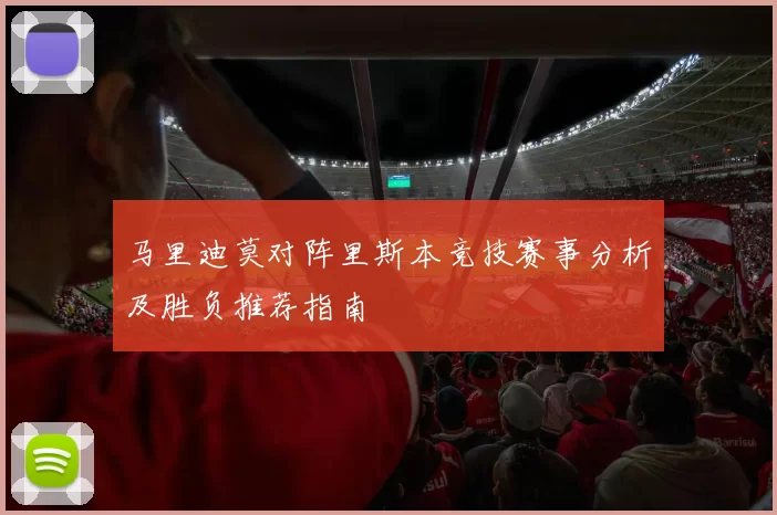 马里迪莫对阵里斯本竞技赛事分析及胜负推荐指南