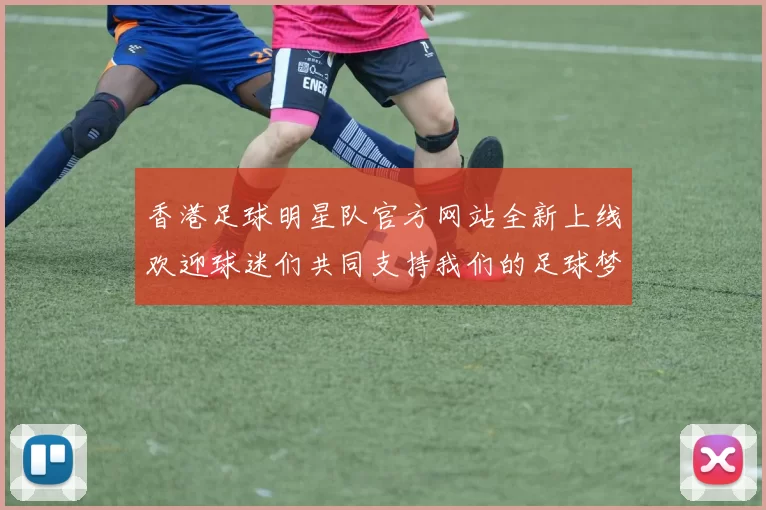 香港足球明星队官方网站全新上线欢迎球迷们共同支持我们的足球梦想