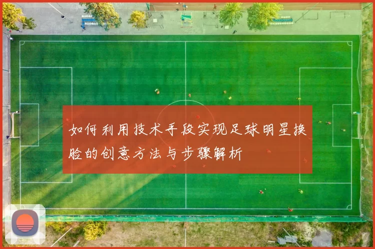 如何利用技术手段实现足球明星换脸的创意方法与步骤解析