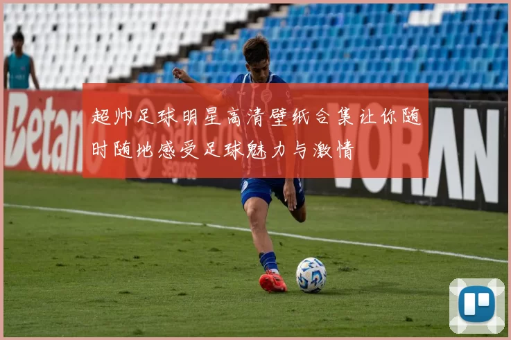 超帅足球明星高清壁纸合集让你随时随地感受足球魅力与激情
