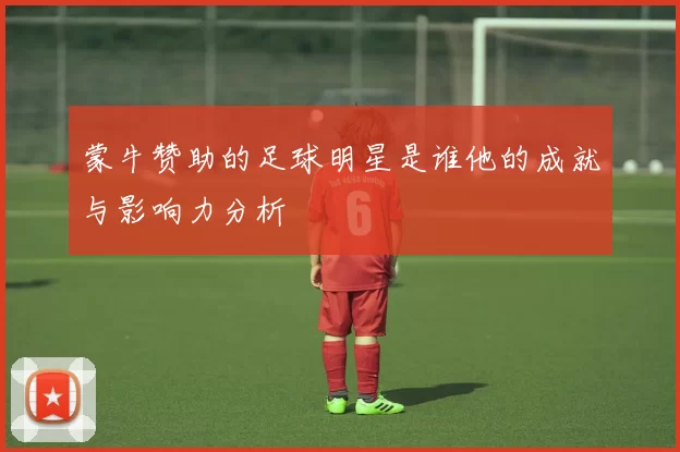 蒙牛赞助的足球明星是谁他的成就与影响力分析