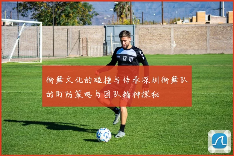 街舞文化的碰撞与传承深圳街舞队的盯防策略与团队精神探秘