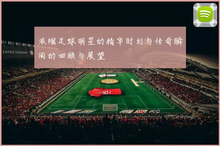 浓缩足球明星的精华时刻与传奇瞬间的回顾与展望