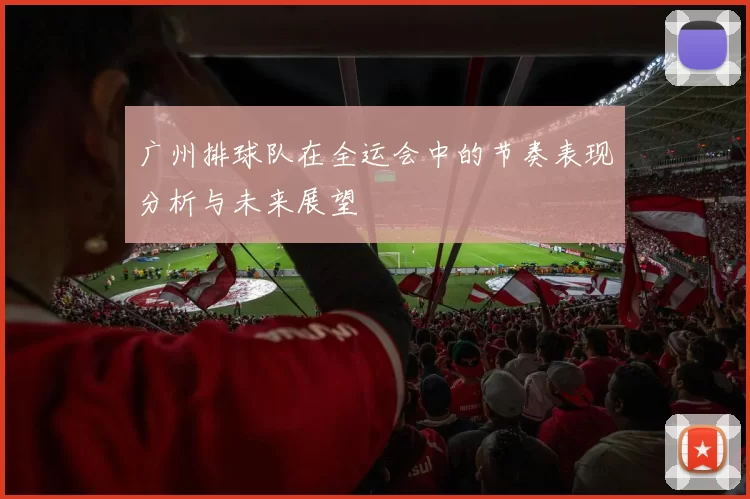 广州排球队在全运会中的节奏表现分析与未来展望