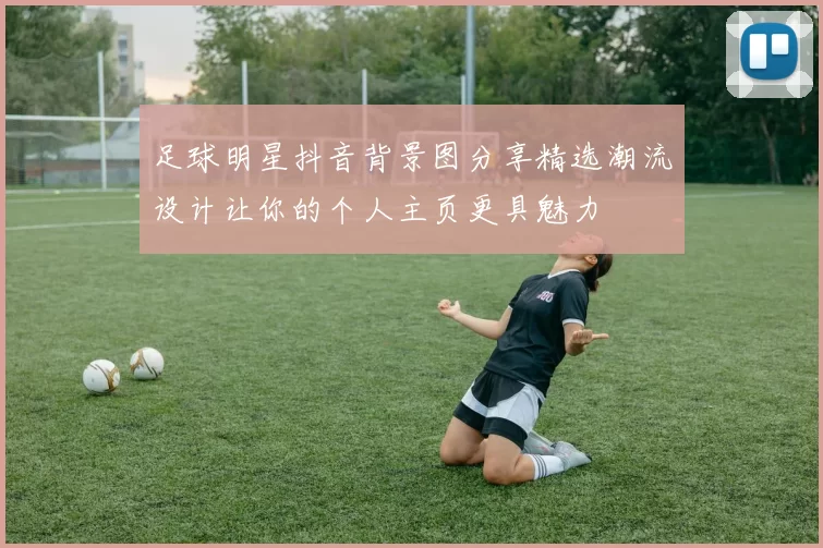 足球明星抖音背景图分享精选潮流设计让你的个人主页更具魅力