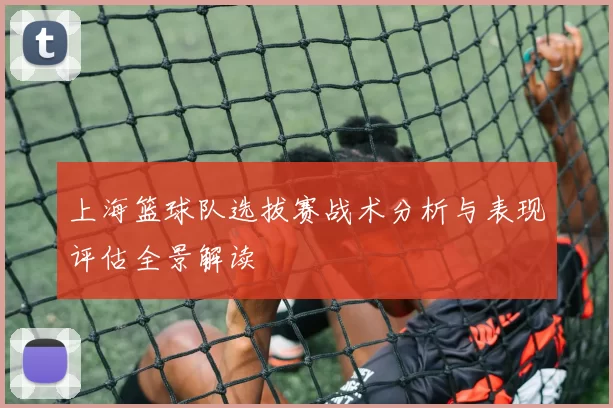 上海篮球队选拔赛战术分析与表现评估全景解读