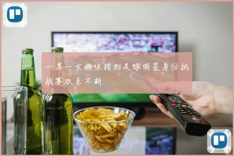 一男一女趣味猜测足球明星身份挑战赛欢乐不断