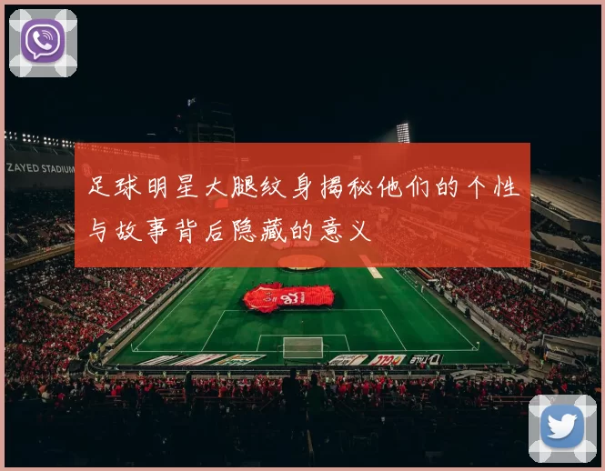 足球明星大腿纹身揭秘他们的个性与故事背后隐藏的意义