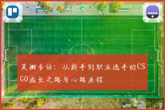 吴娜专访：从新手到职业选手的CSGO成长之路与心路历程