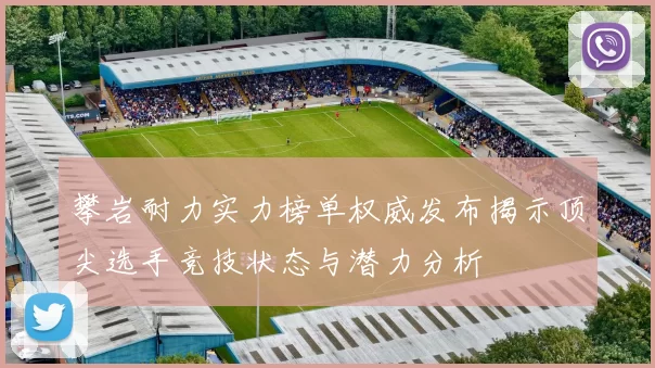 攀岩耐力实力榜单权威发布揭示顶尖选手竞技状态与潜力分析