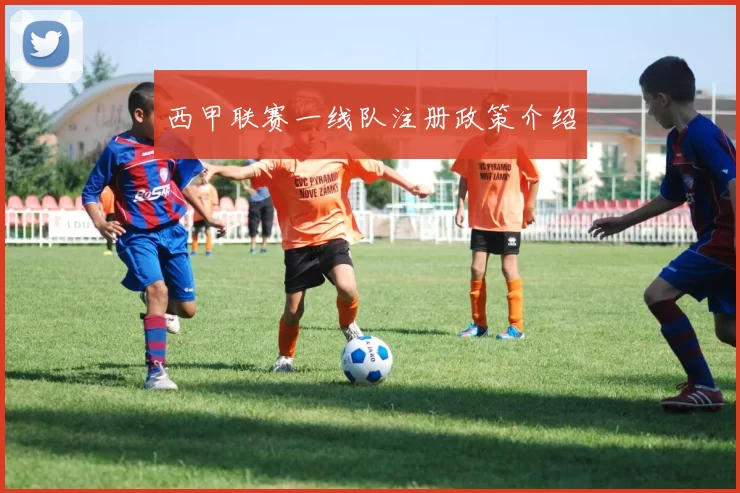 西甲联赛一线队注册政策介绍