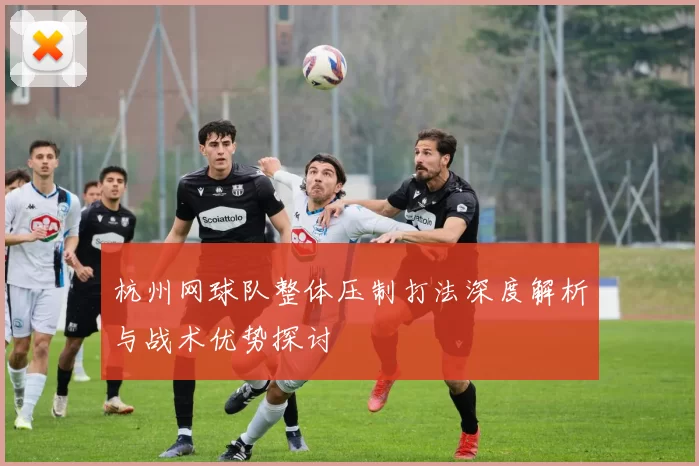 杭州网球队整体压制打法深度解析与战术优势探讨