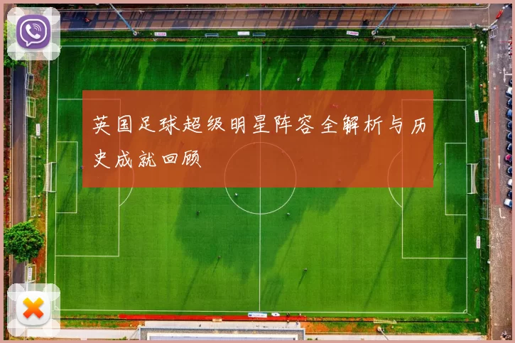 英国足球超级明星阵容全解析与历史成就回顾