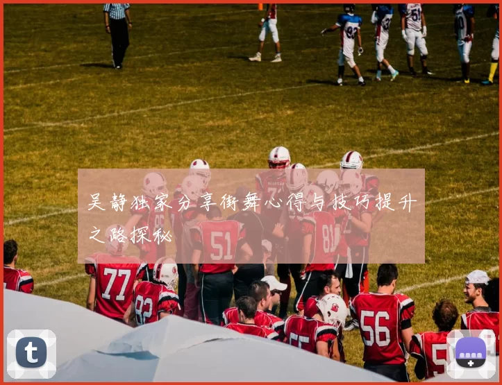 吴静独家分享街舞心得与技巧提升之路探秘