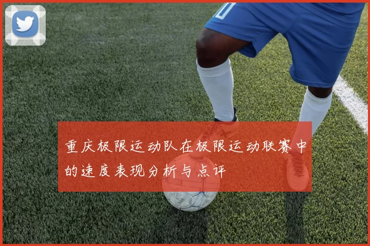 重庆极限运动队在极限运动联赛中的速度表现分析与点评
