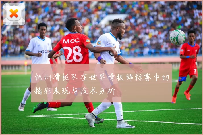 杭州滑板队在世界滑板锦标赛中的精彩表现与技术分析