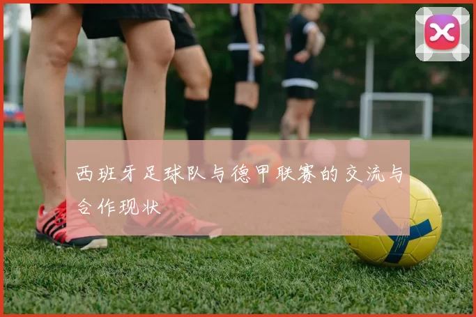 西班牙足球队与德甲联赛的交流与合作现状