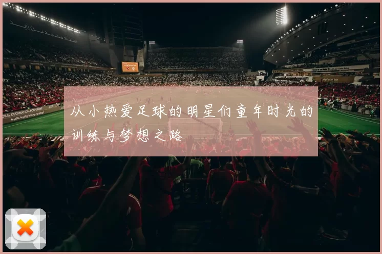 从小热爱足球的明星们童年时光的训练与梦想之路