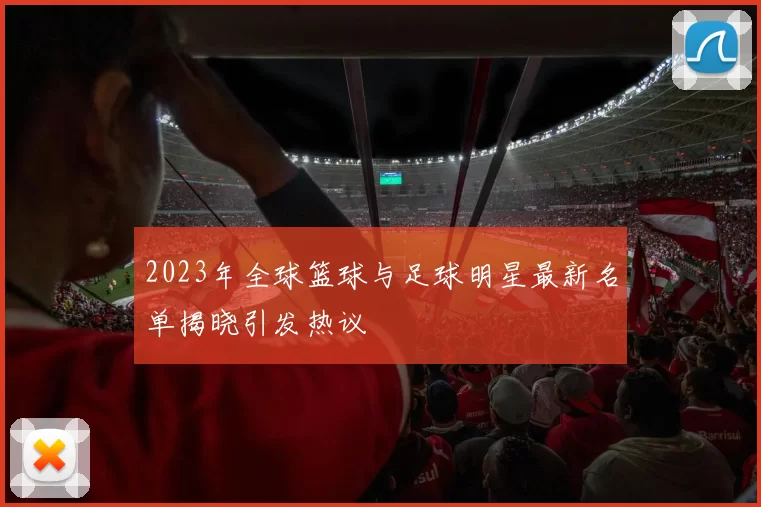 2023年全球篮球与足球明星最新名单揭晓引发热议