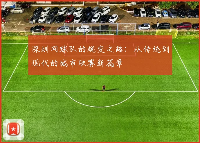 深圳网球队的蜕变之路：从传统到现代的城市联赛新篇章