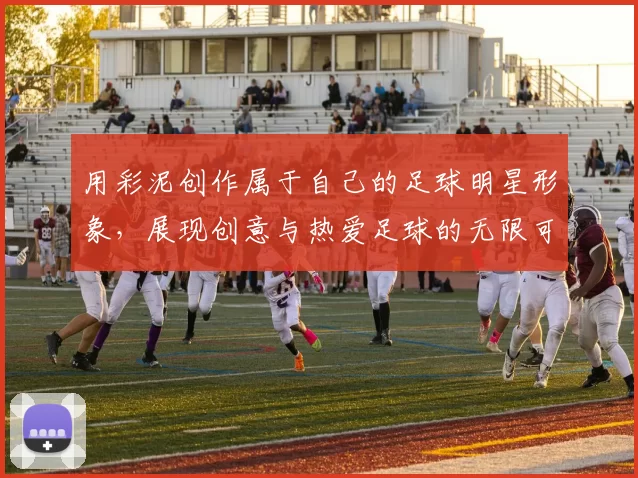 用彩泥创作属于自己的足球明星形象，展现创意与热爱足球的无限可能