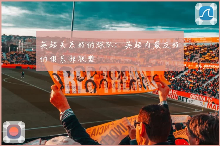 英超关系好的球队：英超内最友好的俱乐部联盟