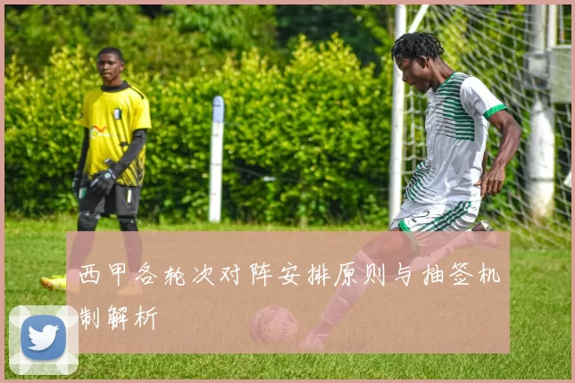 西甲各轮次对阵安排原则与抽签机制解析