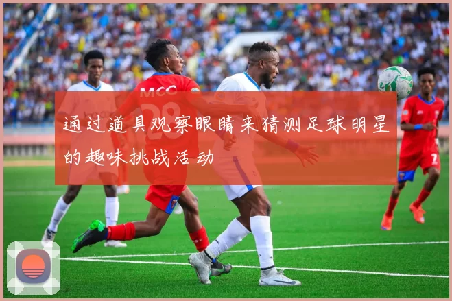 通过道具观察眼睛来猜测足球明星的趣味挑战活动