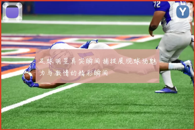 足球明星真实瞬间捕捉展现球场魅力与激情的精彩瞬间