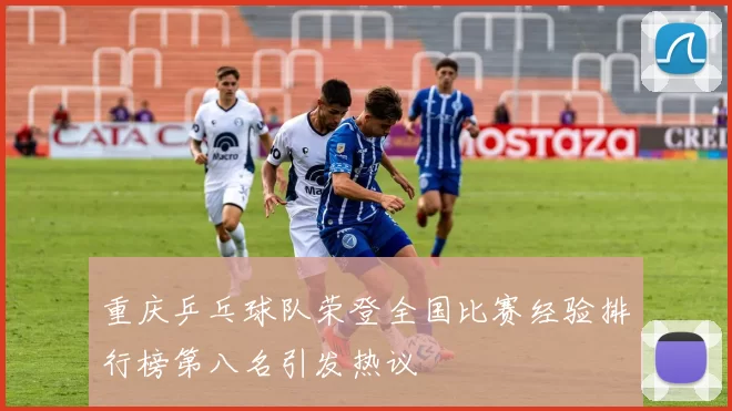 重庆乒乓球队荣登全国比赛经验排行榜第八名引发热议