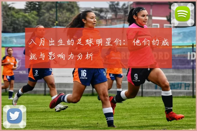 八月出生的足球明星们：他们的成就与影响力分析
