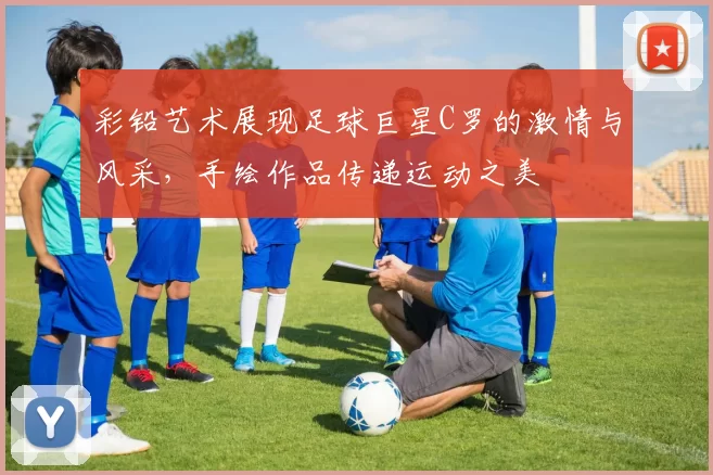 彩铅艺术展现足球巨星C罗的激情与风采，手绘作品传递运动之美