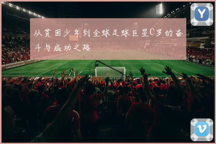 从贫困少年到全球足球巨星C罗的奋斗与成功之路
