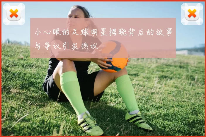 小心眼的足球明星揭晓背后的故事与争议引发热议
