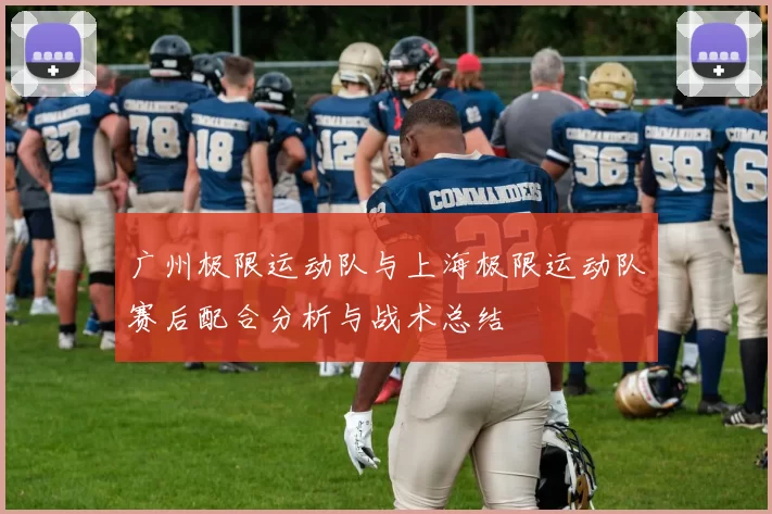 广州极限运动队与上海极限运动队赛后配合分析与战术总结
