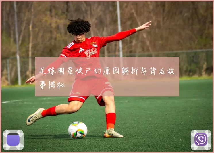 足球明星破产的原因解析与背后故事揭秘