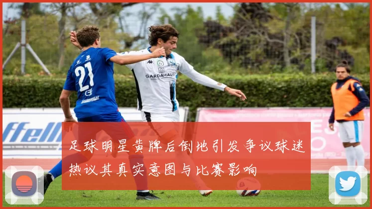 足球明星黄牌后倒地引发争议球迷热议其真实意图与比赛影响