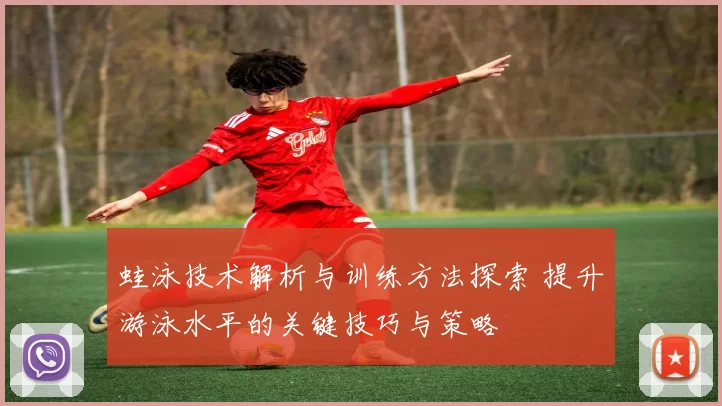 蛙泳技术解析与训练方法探索 提升游泳水平的关键技巧与策略