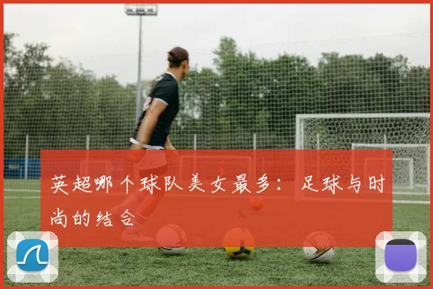 英超哪个球队美女最多：足球与时尚的结合