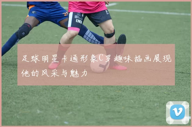 足球明星卡通形象C罗趣味插画展现他的风采与魅力