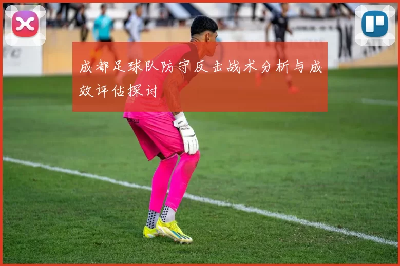 成都足球队防守反击战术分析与成效评估探讨