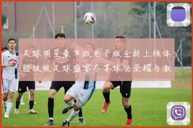 足球明星豪华版电子版全新上线体验极致足球盛宴尽享球场荣耀与激情