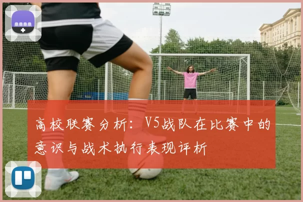 高校联赛分析：V5战队在比赛中的意识与战术执行表现评析