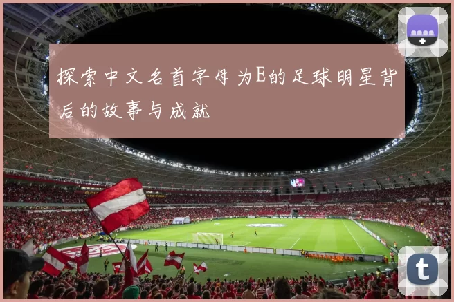 探索中文名首字母为E的足球明星背后的故事与成就