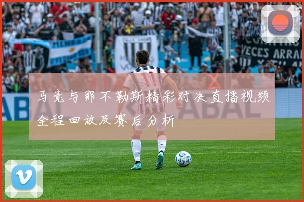 马竞与那不勒斯精彩对决直播视频全程回放及赛后分析